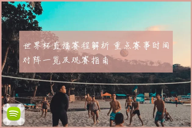 世界杯直播赛程解析 重点赛事时间对阵一览及观赛指南