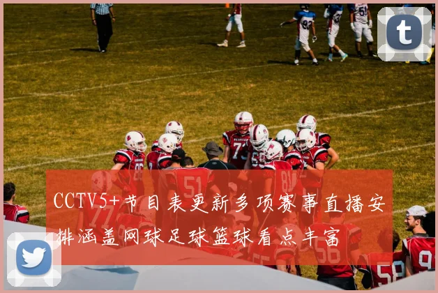 CCTV5+节目表更新多项赛事直播安排涵盖网球足球篮球看点丰富