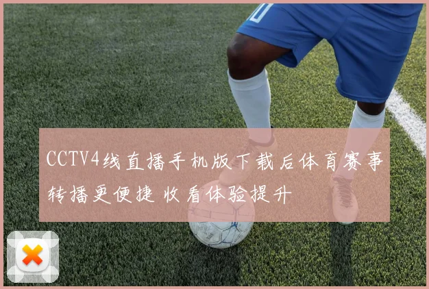 CCTV4线直播手机版下载后体育赛事转播更便捷 收看体验提升