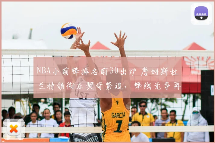 NBA小前锋排名前30出炉 詹姆斯杜兰特领衔东契奇紧追，锋线竞争再升温