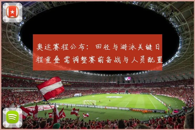 奥运赛程公布：田径与游泳关键日程重叠 需调整赛前备战与人员配置