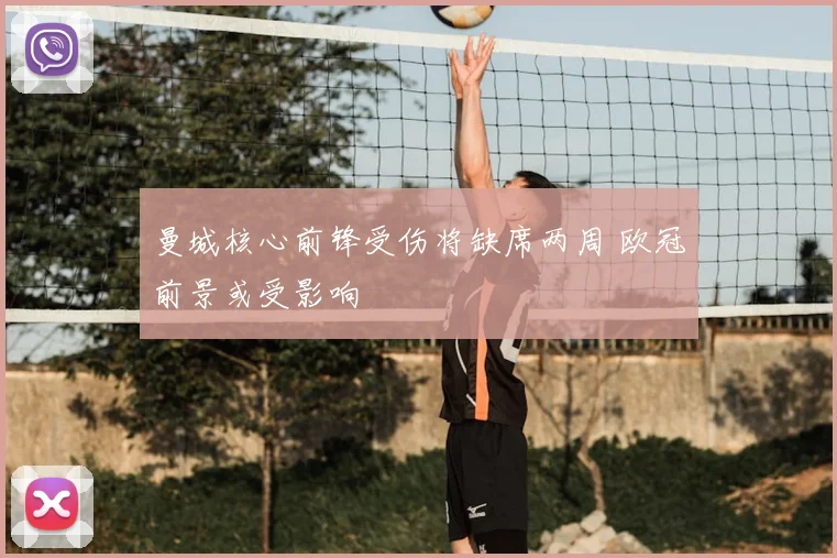曼城核心前锋受伤将缺席两周 欧冠前景或受影响