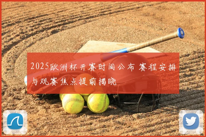 2025欧洲杯开赛时间公布 赛程安排与观赛焦点提前揭晓