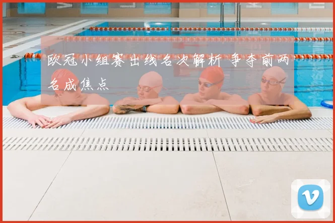 欧冠小组赛出线名次解析 争夺前两名成焦点