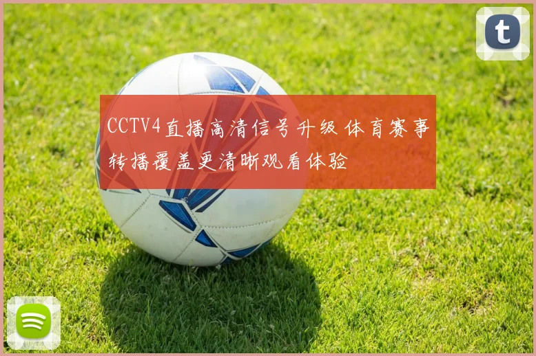 CCTV4直播高清信号升级 体育赛事转播覆盖更清晰观看体验