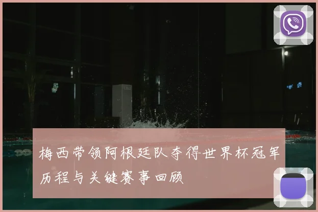 梅西带领阿根廷队夺得世界杯冠军历程与关键赛事回顾