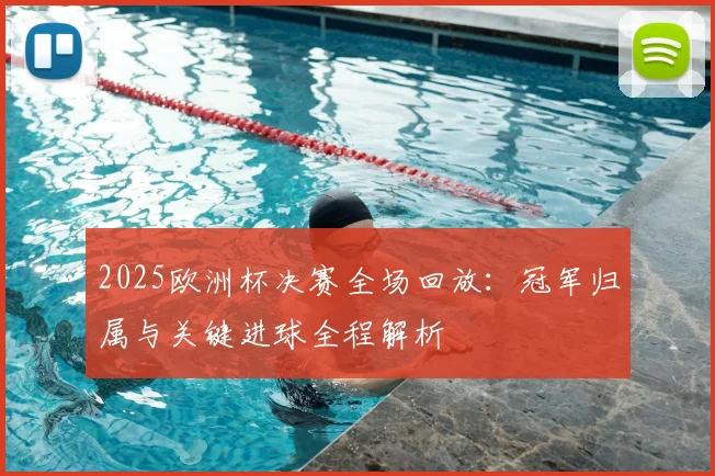 2025欧洲杯决赛全场回放：冠军归属与关键进球全程解析