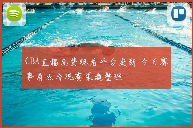 CBA直播免费观看平台更新 今日赛事看点与观赛渠道整理