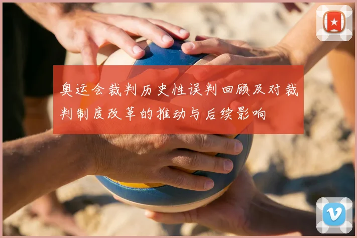 奥运会裁判历史性误判回顾及对裁判制度改革的推动与后续影响
