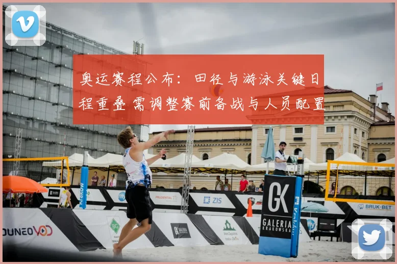 奥运赛程公布：田径与游泳关键日程重叠 需调整赛前备战与人员配置