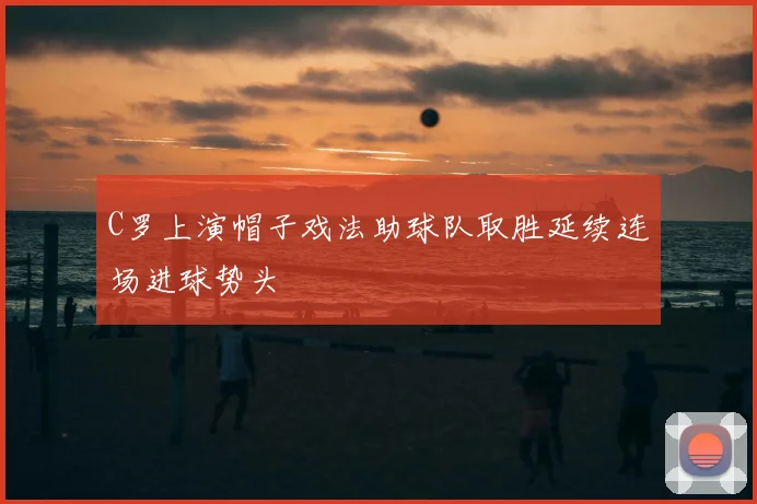 C罗上演帽子戏法助球队取胜延续连场进球势头