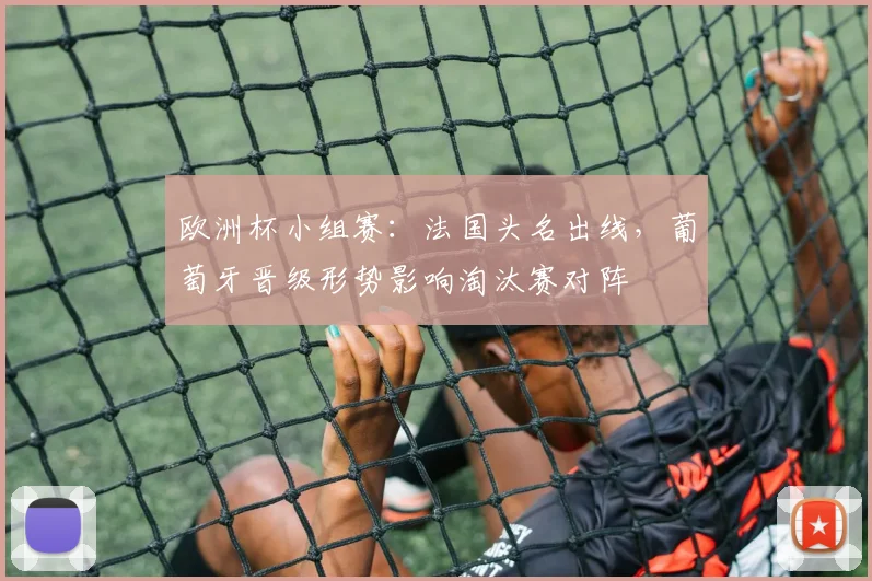 欧洲杯小组赛：法国头名出线，葡萄牙晋级形势影响淘汰赛对阵