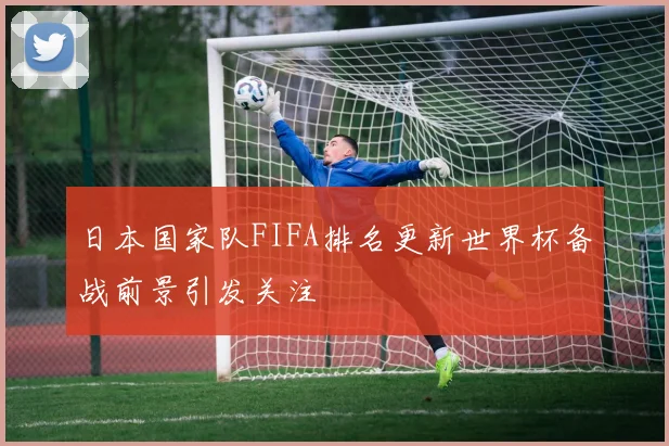 日本国家队FIFA排名更新世界杯备战前景引发关注