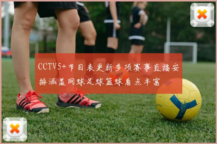 CCTV5+节目表更新多项赛事直播安排涵盖网球足球篮球看点丰富