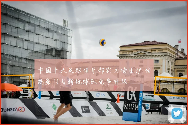 中国十大足球俱乐部实力榜出炉 传统豪门与新锐球队竞争升级