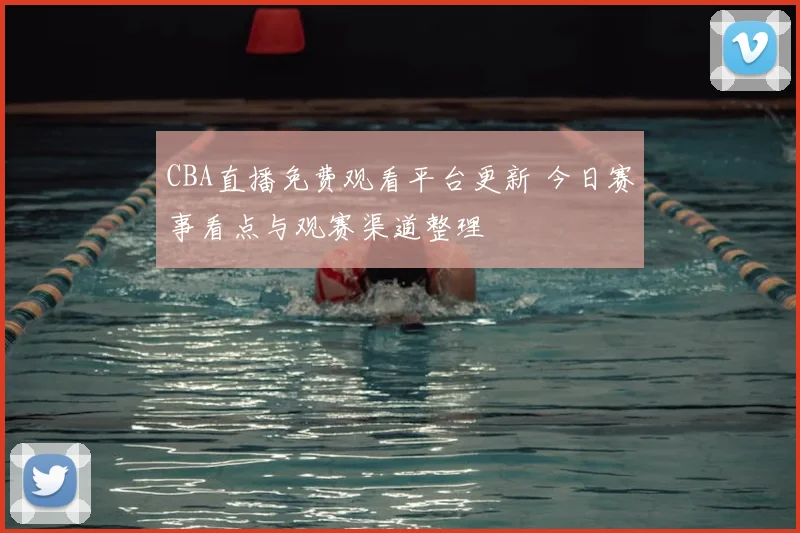 CBA直播免费观看平台更新 今日赛事看点与观赛渠道整理