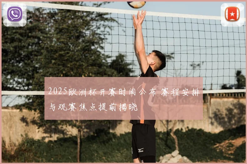 2025欧洲杯开赛时间公布 赛程安排与观赛焦点提前揭晓