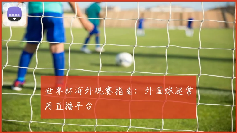 世界杯海外观赛指南：外国球迷常用直播平台
