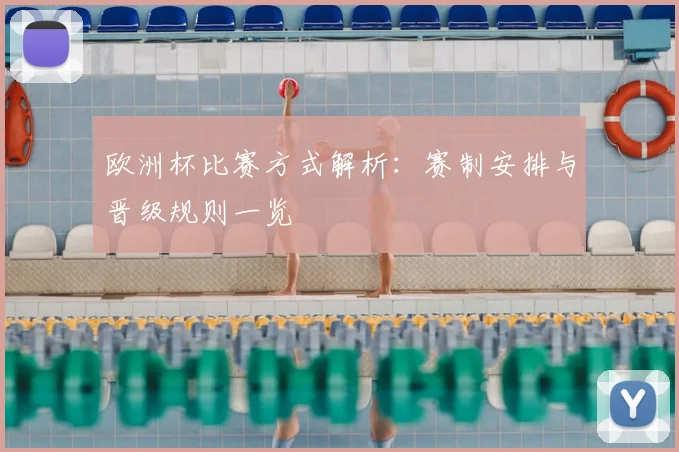 欧洲杯比赛方式解析：赛制安排与晋级规则一览