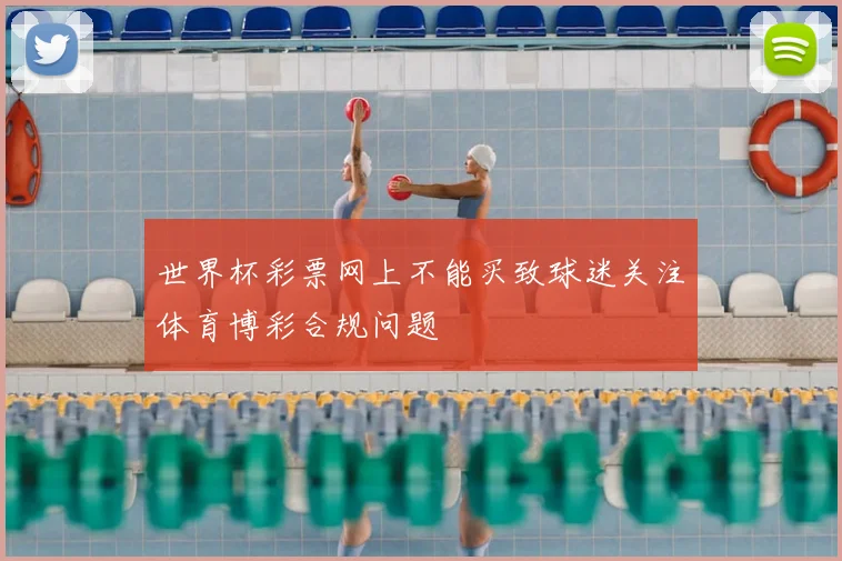 世界杯彩票网上不能买致球迷关注体育博彩合规问题