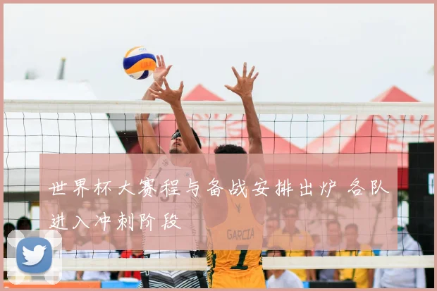 世界杯大赛程与备战安排出炉 各队进入冲刺阶段