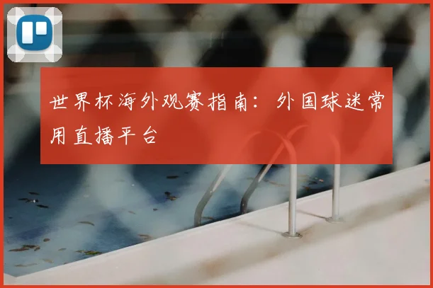 世界杯海外观赛指南：外国球迷常用直播平台