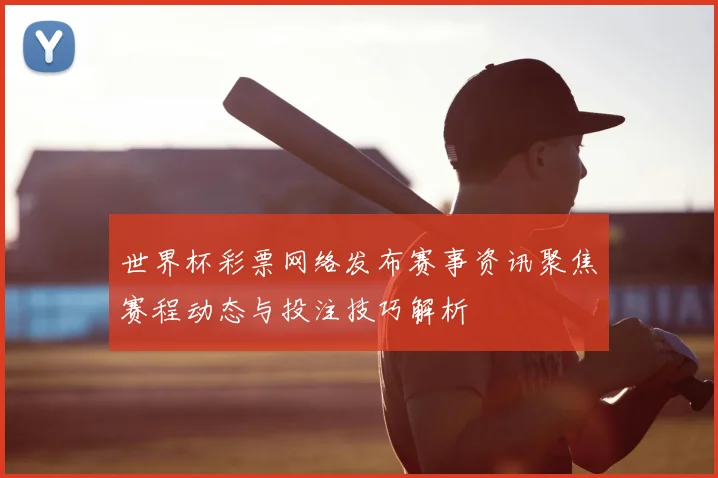 世界杯彩票网络发布赛事资讯聚焦赛程动态与投注技巧解析