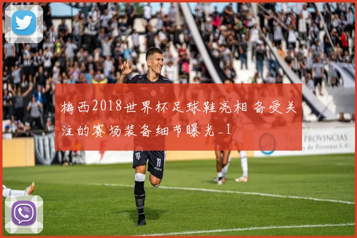梅西2018世界杯足球鞋亮相 备受关注的赛场装备细节曝光_1